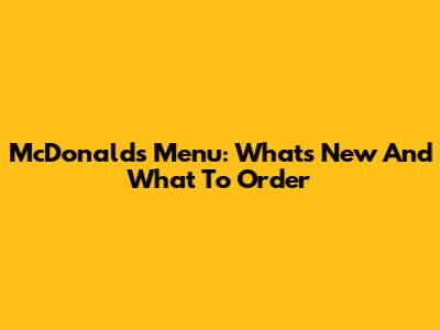 McDonald's Menu: What's New And What To Order