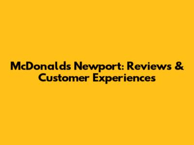 McDonald's Newport: Reviews & Customer Experiences