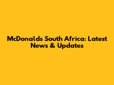 McDonald's South Africa: Latest News & Updates
