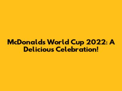 McDonald's World Cup 2022: A Delicious Celebration!