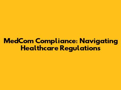 MedCom Compliance: Navigating Healthcare Regulations