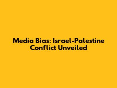 Media Bias: Israel-Palestine Conflict Unveiled