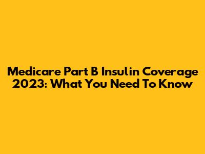 Medicare Part B Insulin Coverage 2023: What You Need To Know