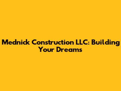 Mednick Construction LLC: Building Your Dreams