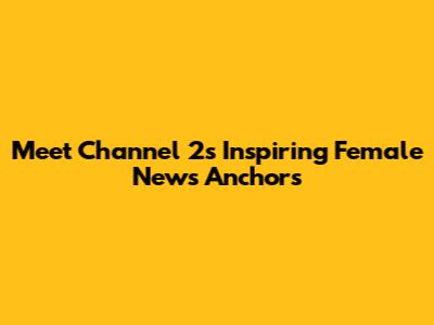 Meet Channel 2's Inspiring Female News Anchors