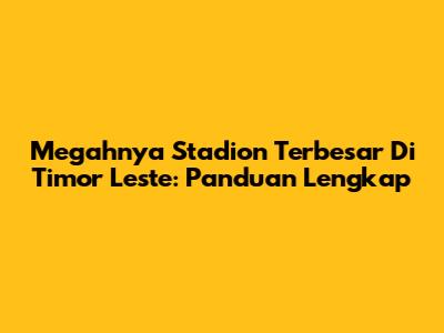 Megahnya Stadion Terbesar Di Timor Leste: Panduan Lengkap