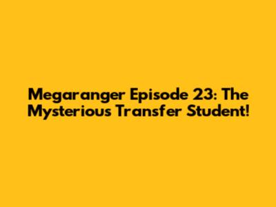 Megaranger Episode 23: The Mysterious Transfer Student!