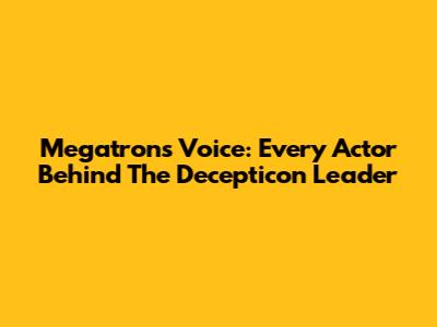 Megatron's Voice: Every Actor Behind The Decepticon Leader