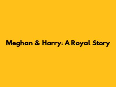 Meghan & Harry: A Royal Story