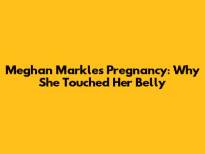 Meghan Markle's Pregnancy: Why She Touched Her Belly