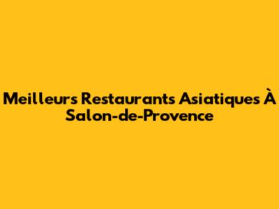 Meilleurs Restaurants Asiatiques À Salon-de-Provence