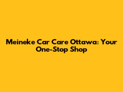 Meineke Car Care Ottawa: Your One-Stop Shop