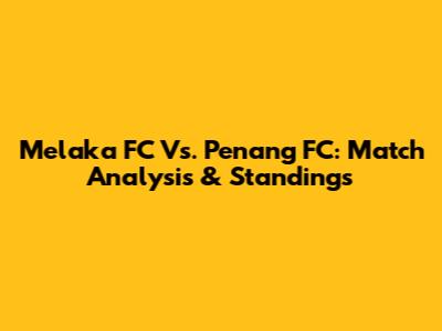 Melaka FC Vs. Penang FC: Match Analysis & Standings