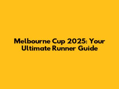 Melbourne Cup 2025: Your Ultimate Runner Guide