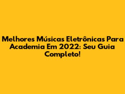 Melhores Músicas Eletrônicas Para Academia Em 2022: Seu Guia Completo!