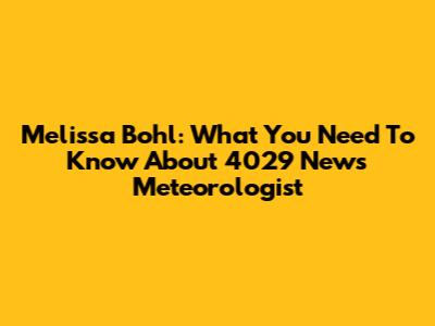 Melissa Bohl: What You Need To Know About 4029 News Meteorologist