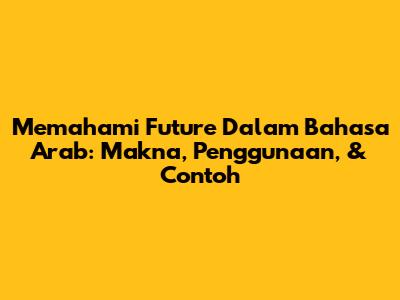 Memahami 'Future' Dalam Bahasa Arab: Makna, Penggunaan, & Contoh