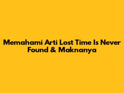 Memahami Arti 'Lost Time Is Never Found' & Maknanya