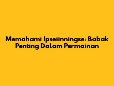 Memahami Ipseiinningse: Babak Penting Dalam Permainan