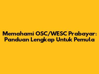 Memahami OSC/WESC Prabayar: Panduan Lengkap Untuk Pemula