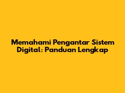 Memahami Pengantar Sistem Digital: Panduan Lengkap