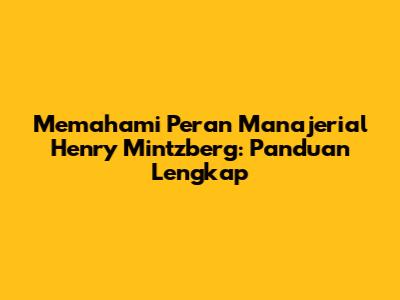 Memahami Peran Manajerial Henry Mintzberg: Panduan Lengkap