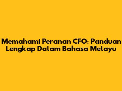 Memahami Peranan CFO: Panduan Lengkap Dalam Bahasa Melayu