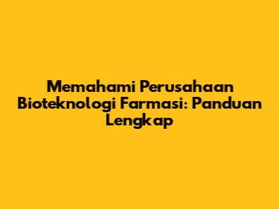Memahami Perusahaan Bioteknologi Farmasi: Panduan Lengkap