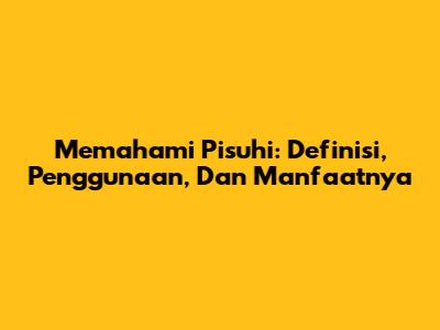 Memahami Pisuhi: Definisi, Penggunaan, Dan Manfaatnya