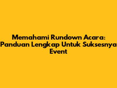 Memahami Rundown Acara: Panduan Lengkap Untuk Suksesnya Event