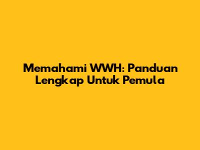 Memahami WWH: Panduan Lengkap Untuk Pemula