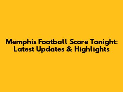 Memphis Football Score Tonight: Latest Updates & Highlights