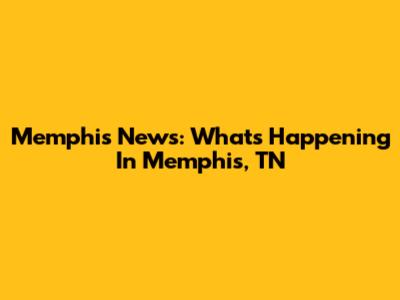 Memphis News: What's Happening In Memphis, TN