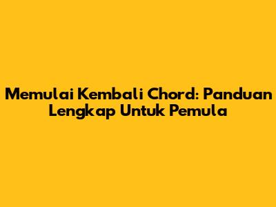 Memulai Kembali Chord: Panduan Lengkap Untuk Pemula
