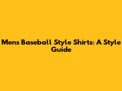 Men's Baseball Style Shirts: A Style Guide