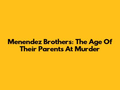 Menendez Brothers: The Age Of Their Parents At Murder