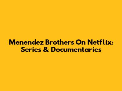 Menendez Brothers On Netflix: Series & Documentaries