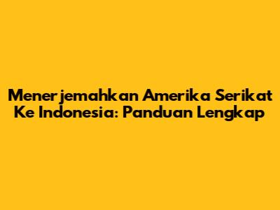 Menerjemahkan Amerika Serikat Ke Indonesia: Panduan Lengkap
