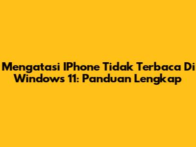 Mengatasi IPhone Tidak Terbaca Di Windows 11: Panduan Lengkap