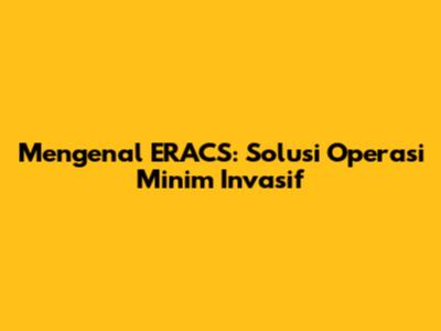 Mengenal ERACS: Solusi Operasi Minim Invasif