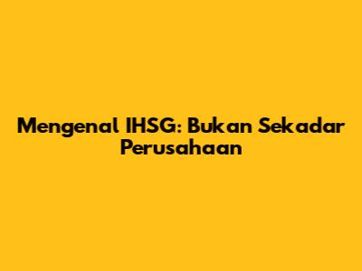 Mengenal IHSG: Bukan Sekadar Perusahaan