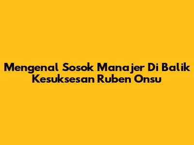 Mengenal Sosok Manajer Di Balik Kesuksesan Ruben Onsu