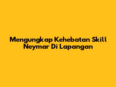 Mengungkap Kehebatan Skill Neymar Di Lapangan