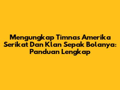 Mengungkap Timnas Amerika Serikat Dan Klan Sepak Bolanya: Panduan Lengkap