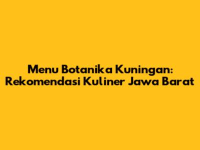 Menu Botanika Kuningan: Rekomendasi Kuliner Jawa Barat