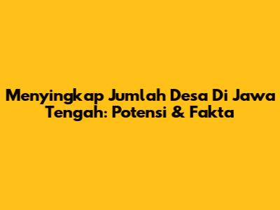 Menyingkap Jumlah Desa Di Jawa Tengah: Potensi & Fakta