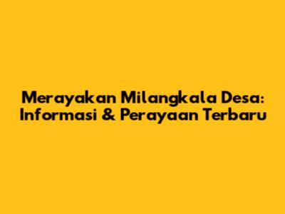 Merayakan Milangkala Desa: Informasi & Perayaan Terbaru