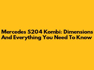 Mercedes S204 Kombi: Dimensions And Everything You Need To Know