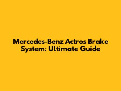 Mercedes-Benz Actros Brake System: Ultimate Guide