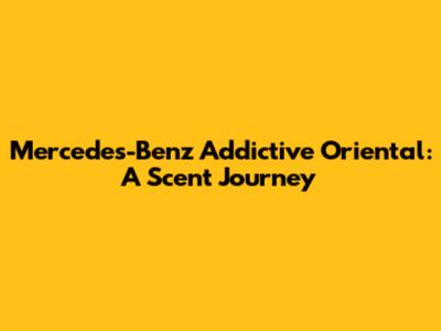 Mercedes-Benz Addictive Oriental: A Scent Journey